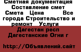 Сметная документация. Составление смет. Смета › Цена ­ 500 - Все города Строительство и ремонт » Услуги   . Дагестан респ.,Дагестанские Огни г.